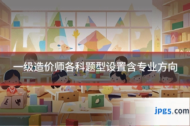 一级造价师各科题型设置含专业方向