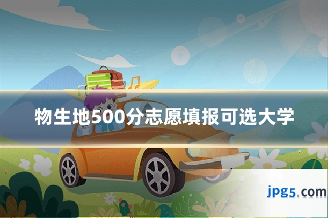 物生地500分志愿填报可选大学