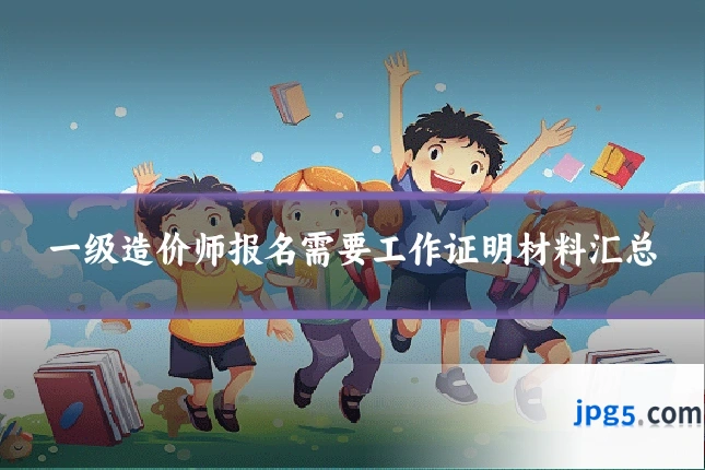 一级造价师报名需要工作证明材料汇总