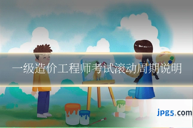 一级造价工程师考试滚动周期说明