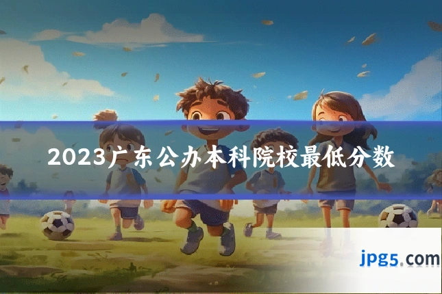 2023广东公办本科院校最低分数