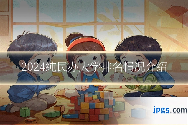 2024纯民办大学排名情况介绍