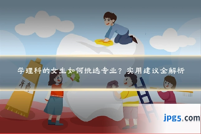 学理科的女生如何挑选专业?实用建议全解析