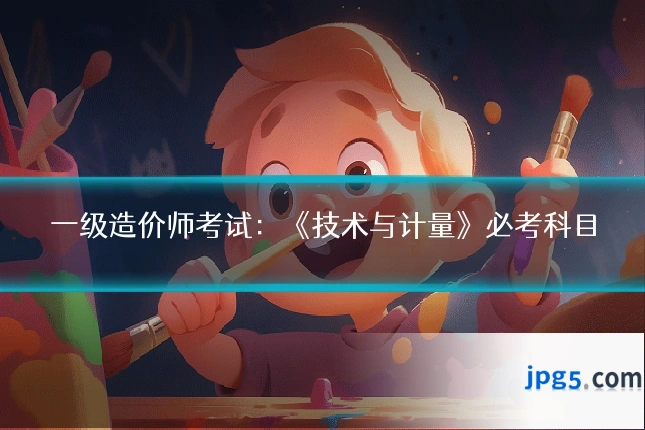 一级造价师考试：《技术与计量》必考科目