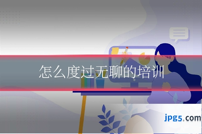 怎么度过无聊的培训