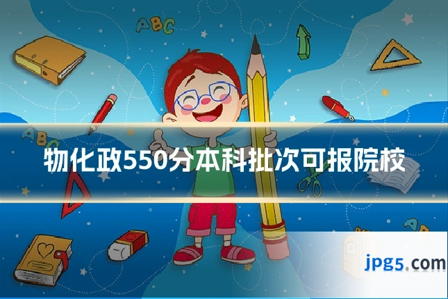 物化政550分本科批次可报院校