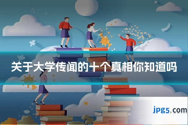 关于大学传闻的十个真相你知道吗