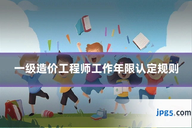 一级造价工程师工作年限认定规则