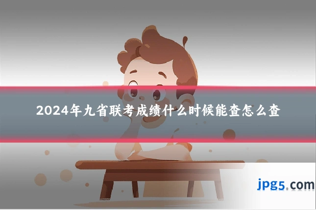 2024年九省联考成绩什么时候能查怎么查