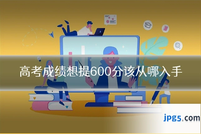 高考成绩想提600分该从哪入手