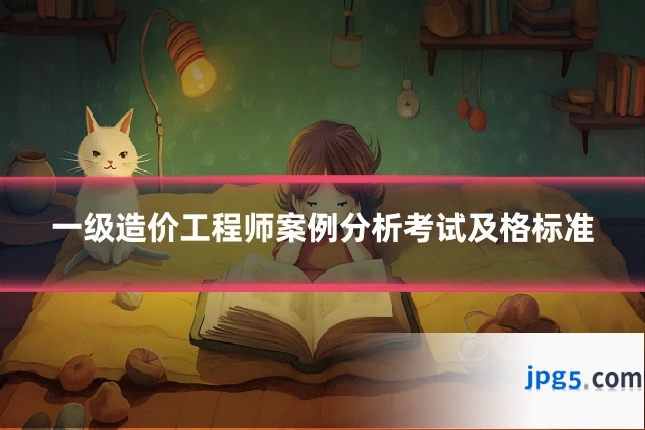一级造价工程师案例分析考试及格标准