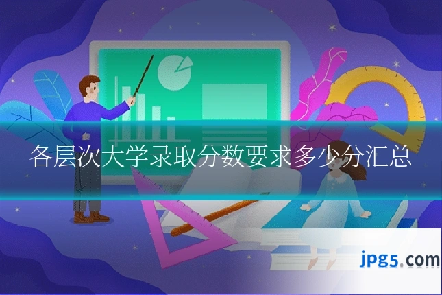 各层次大学录取分数要求多少分汇总