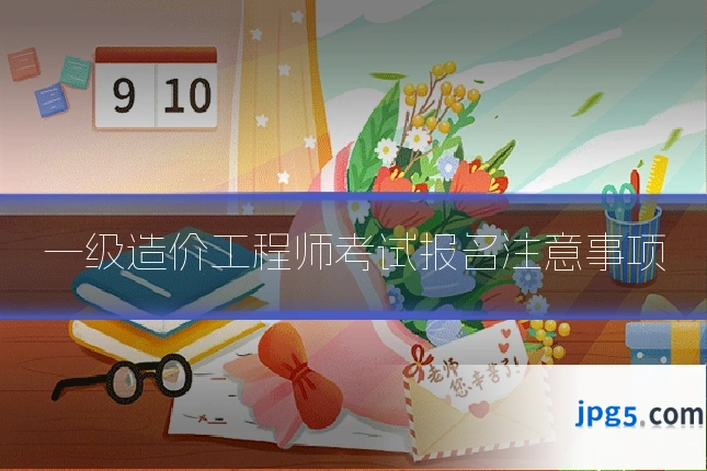 一级造价工程师考试报名注意事项