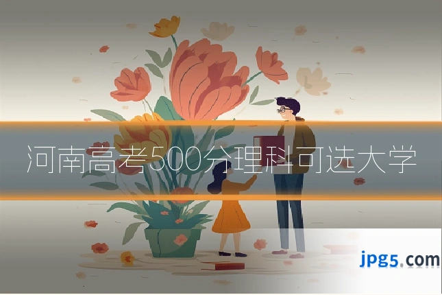 河南高考500分理科可选大学