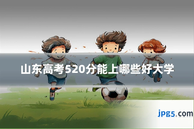 山东高考520分能上哪些好大学