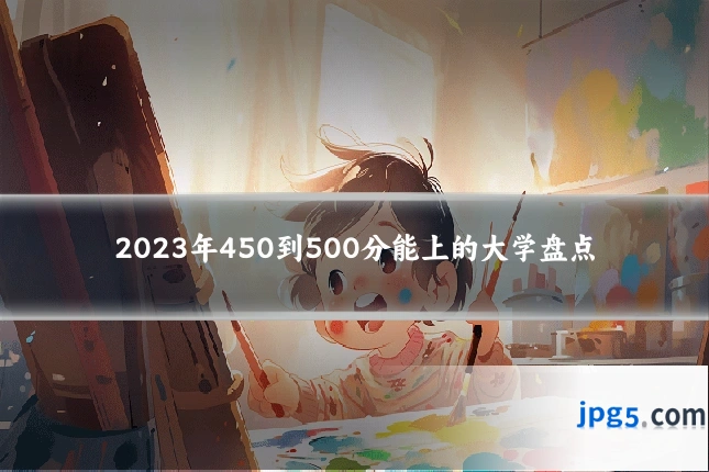 2023年450到500分能上的大学盘点