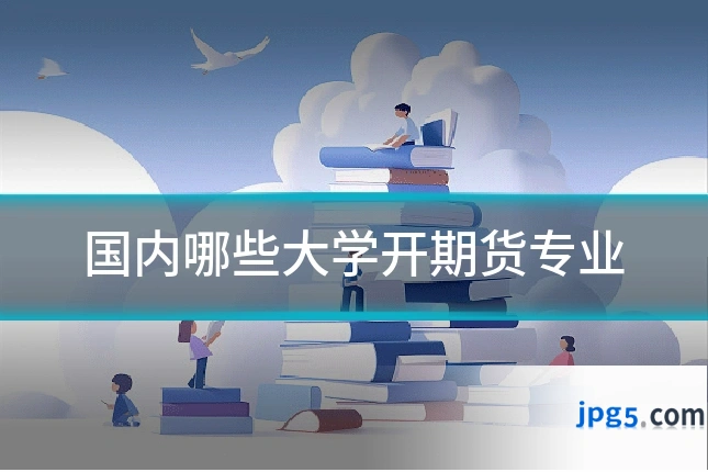 国内哪些大学开期货专业