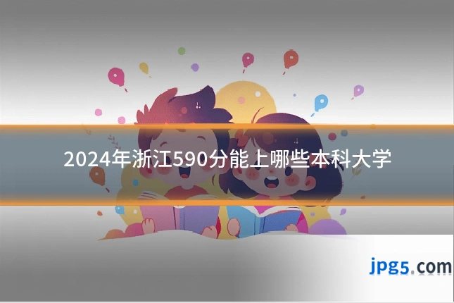 2024年浙江590分能上哪些本科大学
