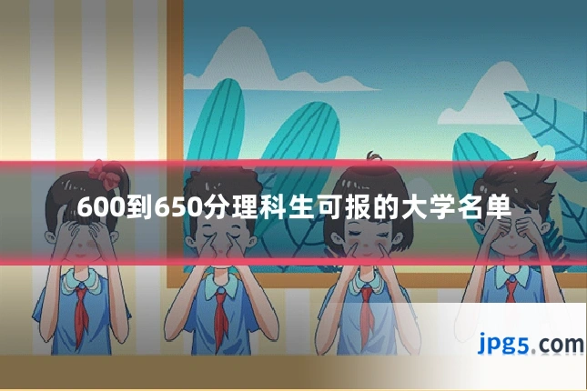 600到650分理科生可报的大学名单