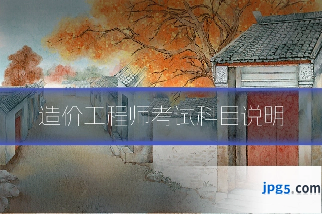 造价工程师考试科目说明