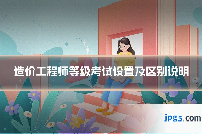造价工程师等级考试设置及区别说明