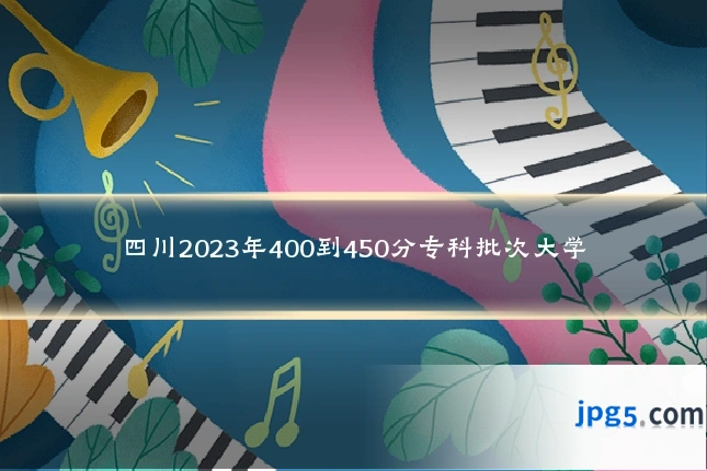四川2023年400到450分专科批次大学