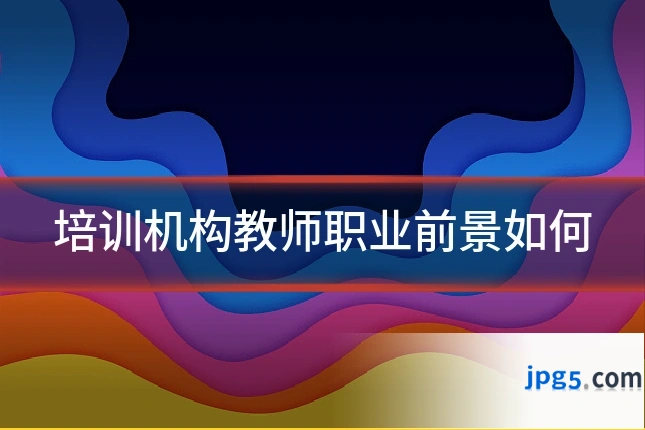 培训机构教师职业前景如何