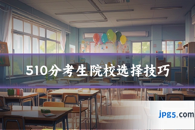 510分考生院校选择技巧