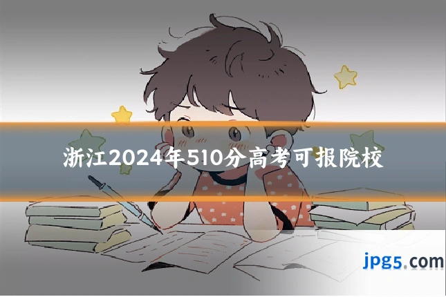 浙江2024年510分高考可报院校