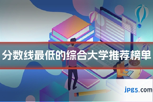 分数线最低的综合大学推荐榜单
