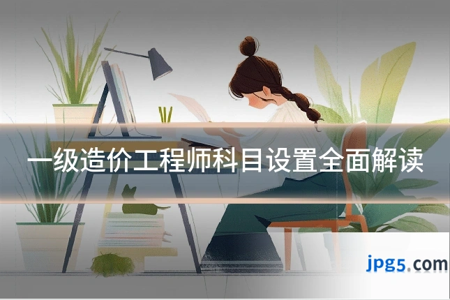 一级造价工程师科目设置全面解读
