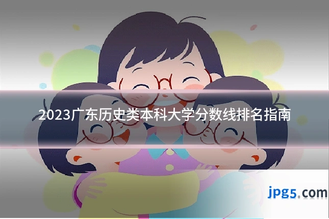 2023广东历史类本科大学分数线排名指南