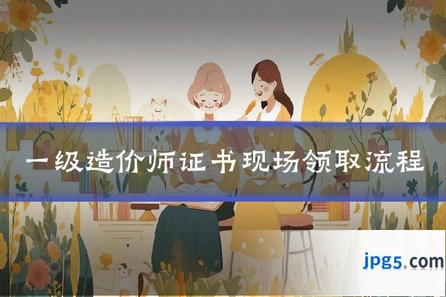 一级造价师证书现场领取流程
