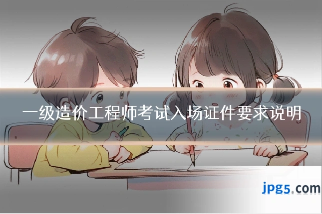 一级造价工程师考试入场证件要求说明