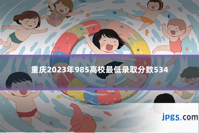 重庆2023年985高校最低录取分数534
