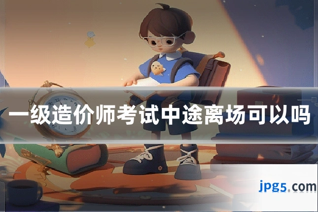 一级造价师考试中途离场可以吗