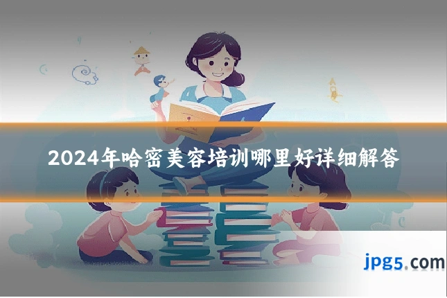 2024年哈密美容培训哪里好详细解答