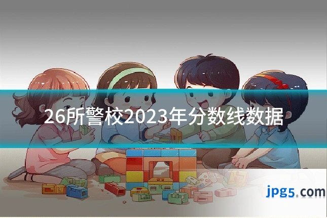 26所警校2023年分数线数据