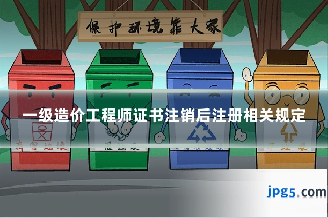 一级造价工程师证书注销后注册相关规定