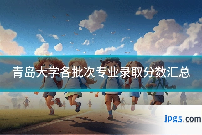青岛大学各批次专业录取分数汇总