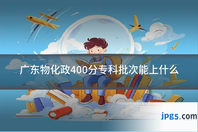 广东物化政400分专科批次能上什么