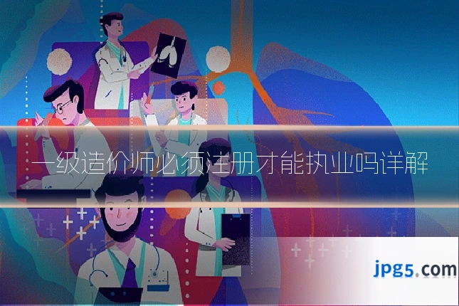 一级造价师必须注册才能执业吗详解