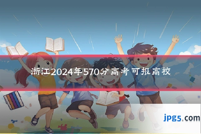 浙江2024年570分高考可报高校