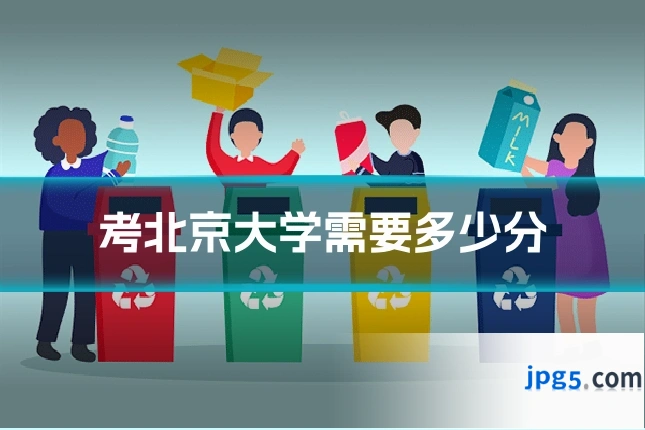 考北京大学需要多少分