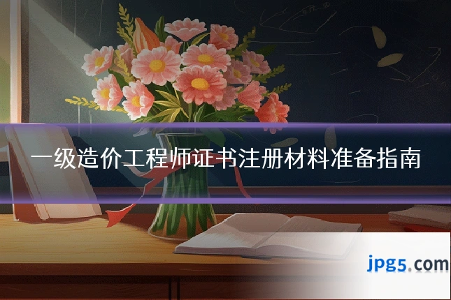 一级造价工程师证书注册材料准备指南