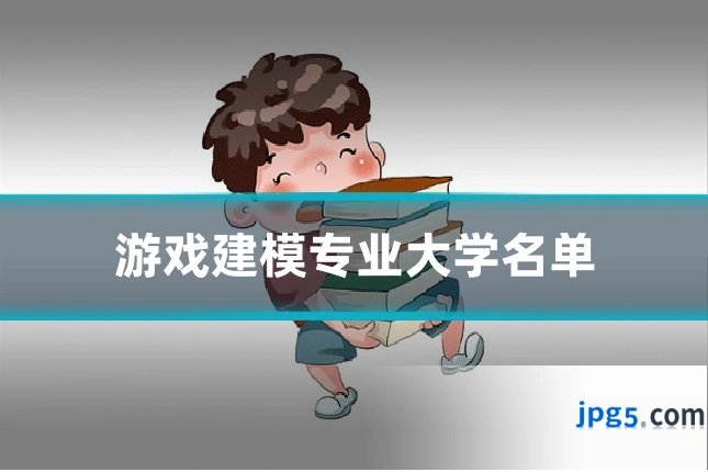 游戏建模专业大学名单