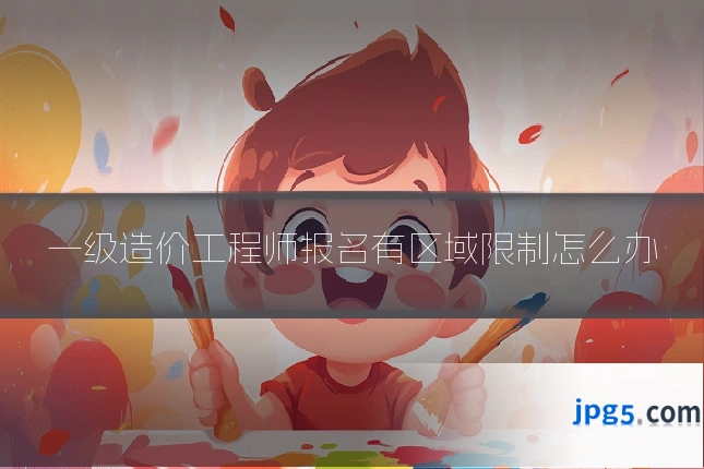 一级造价工程师报名有区域限制怎么办