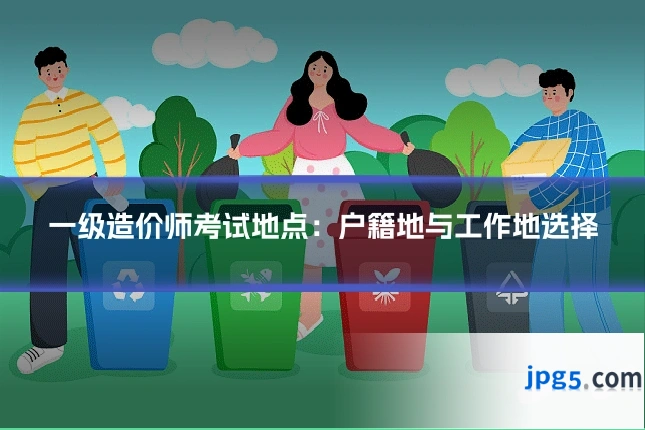 一级造价师考试地点：户籍地与工作地选择