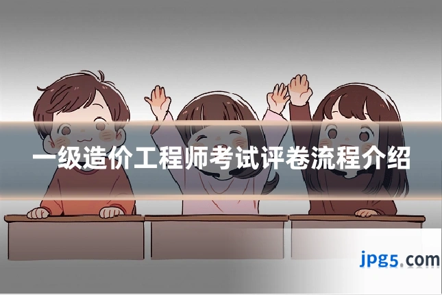 一级造价工程师考试评卷流程介绍