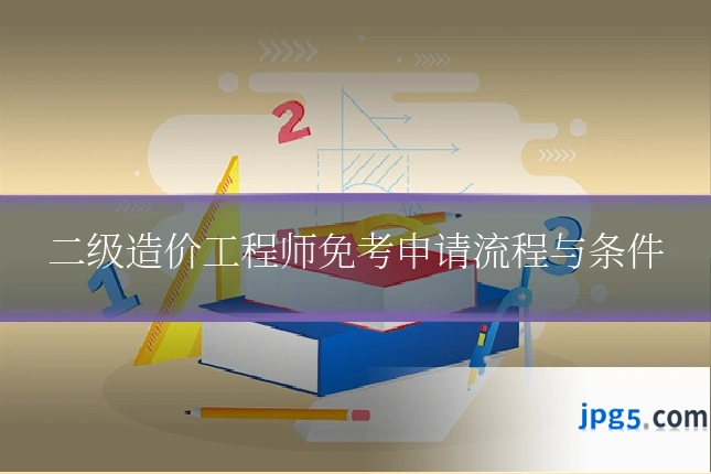 二级造价工程师免考申请流程与条件